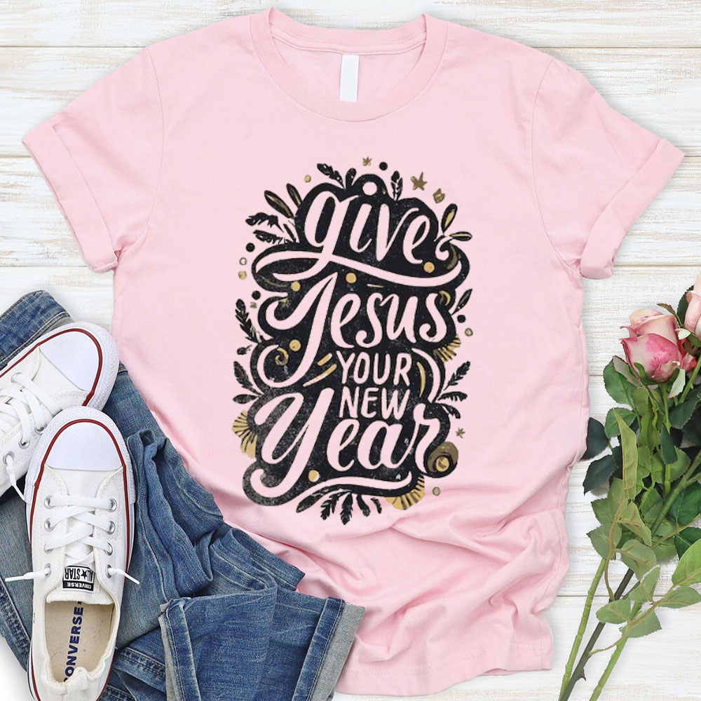 Give Jesus Your New Year Christian T-Shirt