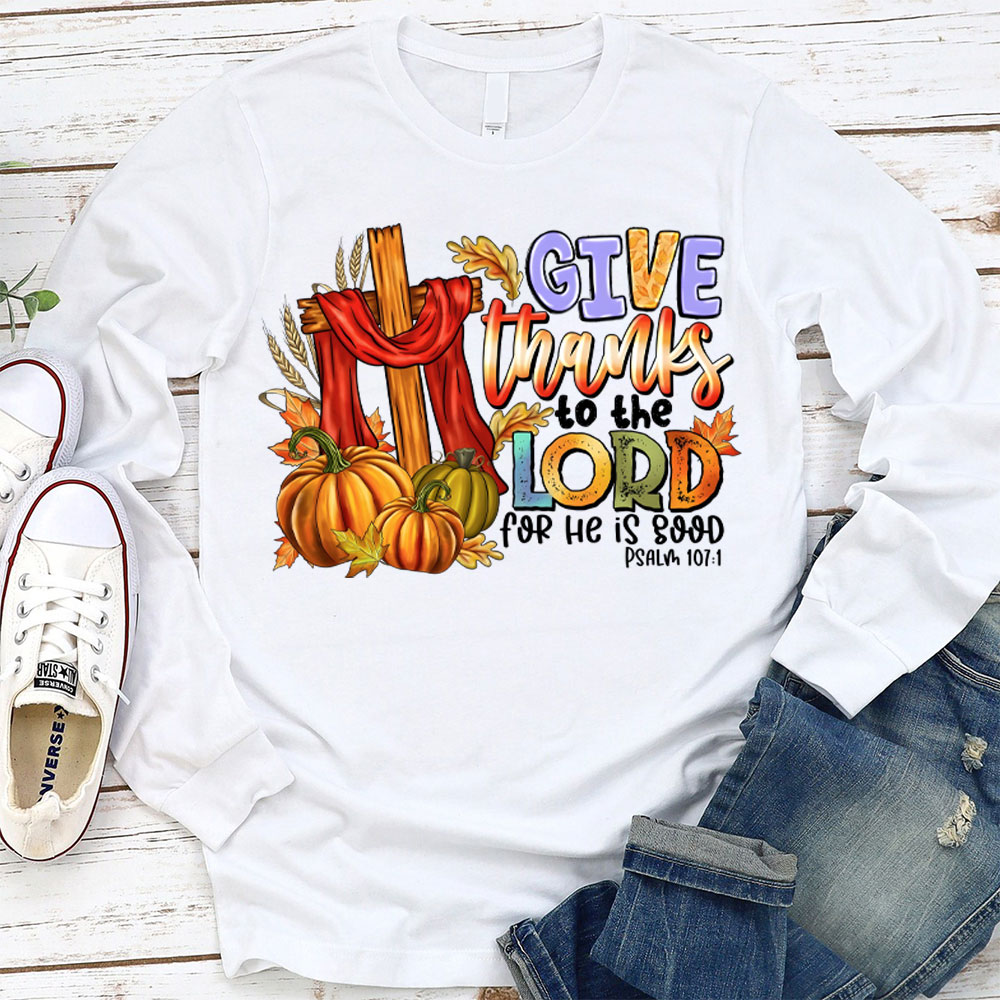 Give Thanks To The Lord For He Is Good Christian Long Sleeve T-Shirt