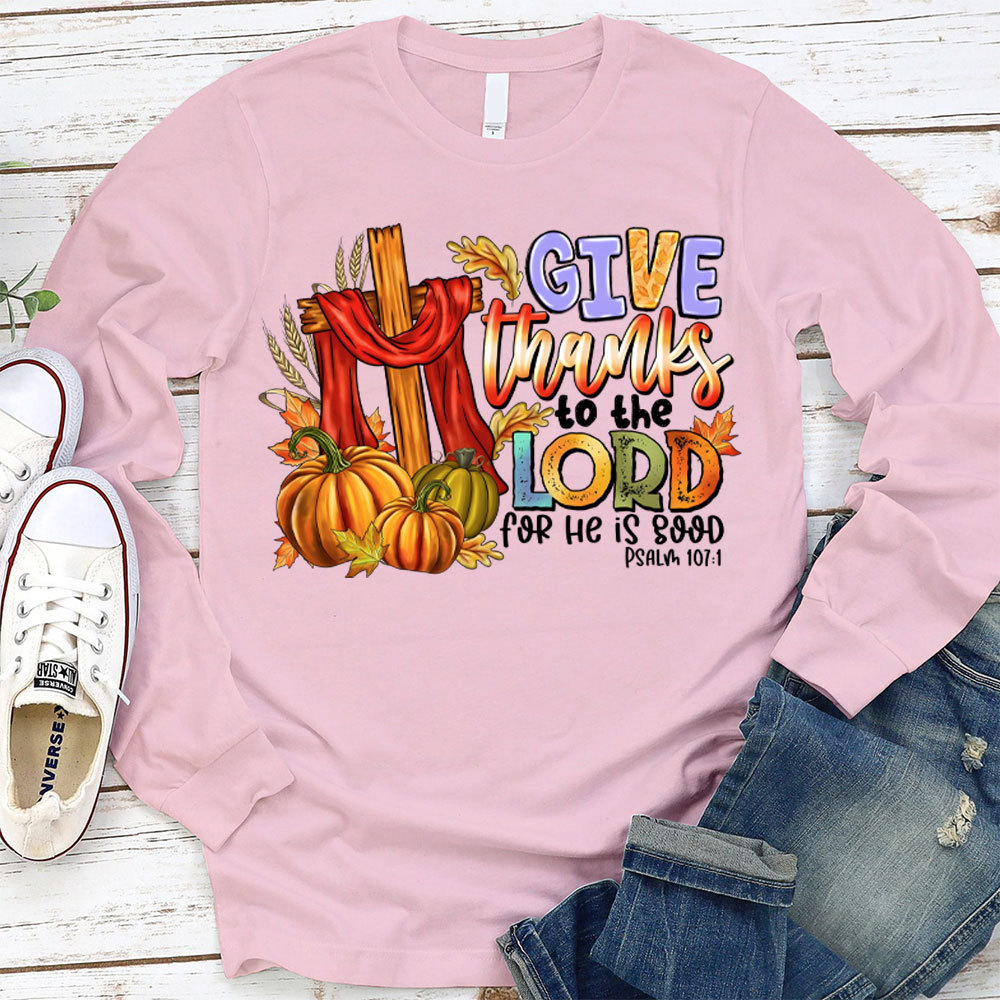 Give Thanks To The Lord For He Is Good Christian Long Sleeve T-Shirt