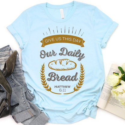 Give Us This Day Our Daily Bread Christian Matthew 6:11 T-Shirt