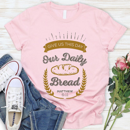 Give Us This Day Our Daily Bread Christian Matthew 6:11 T-Shirt