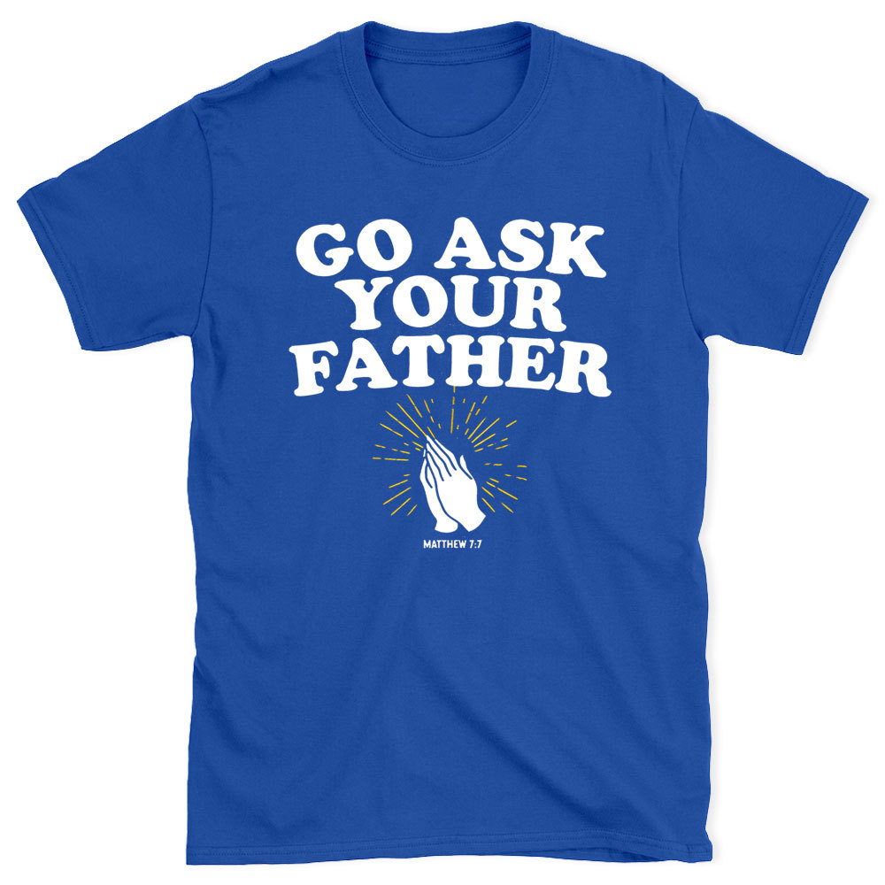 Go Ask Your Father Christian T-Shirt