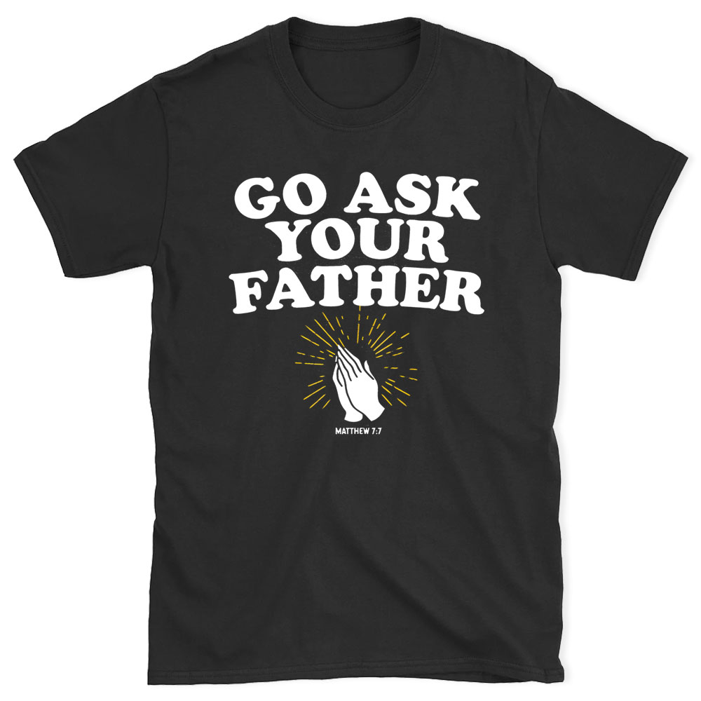 Go Ask Your Father Christian T-Shirt