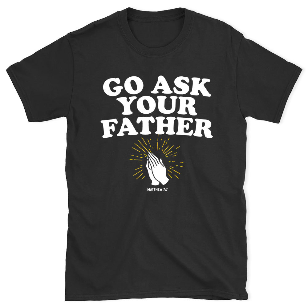 Go Ask Your Father Christian T-Shirt