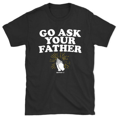 Go Ask Your Father Christian T-Shirt