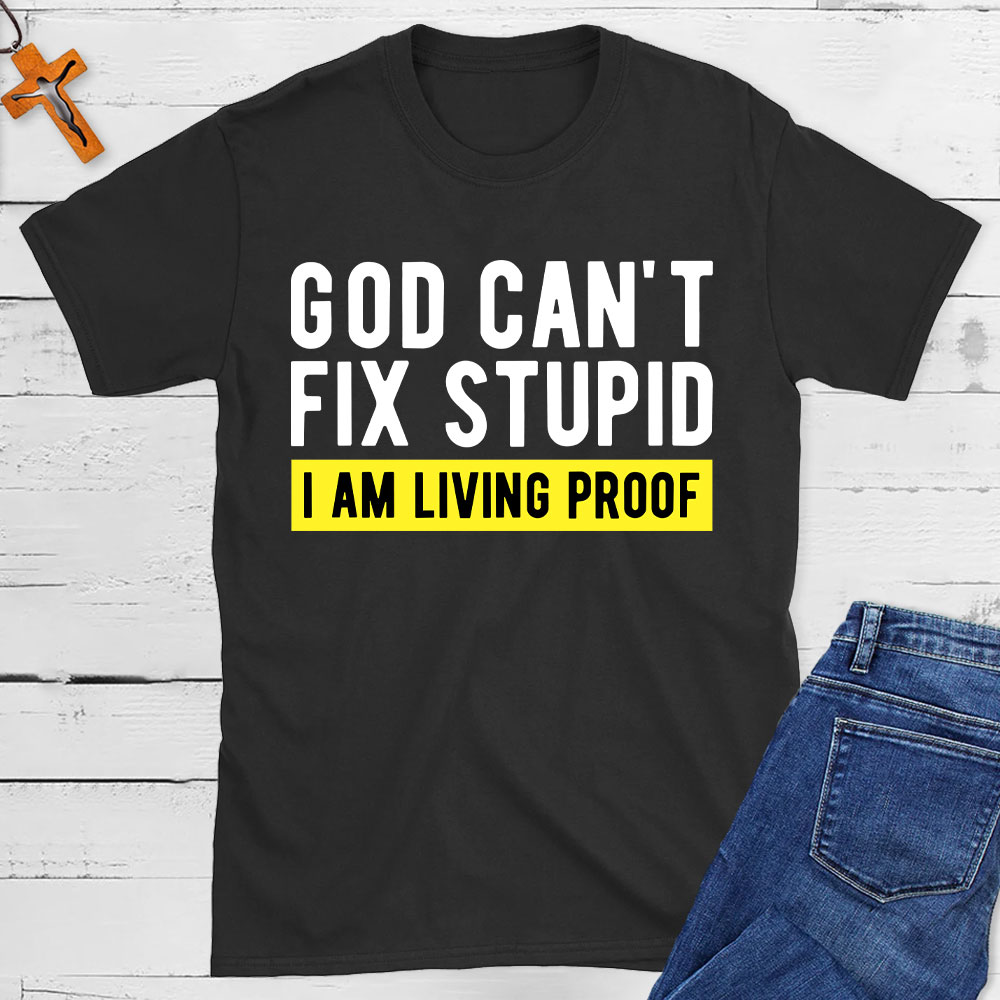 God Can Not Fix Stupid I Am Living Proof  Christian T-Shirt