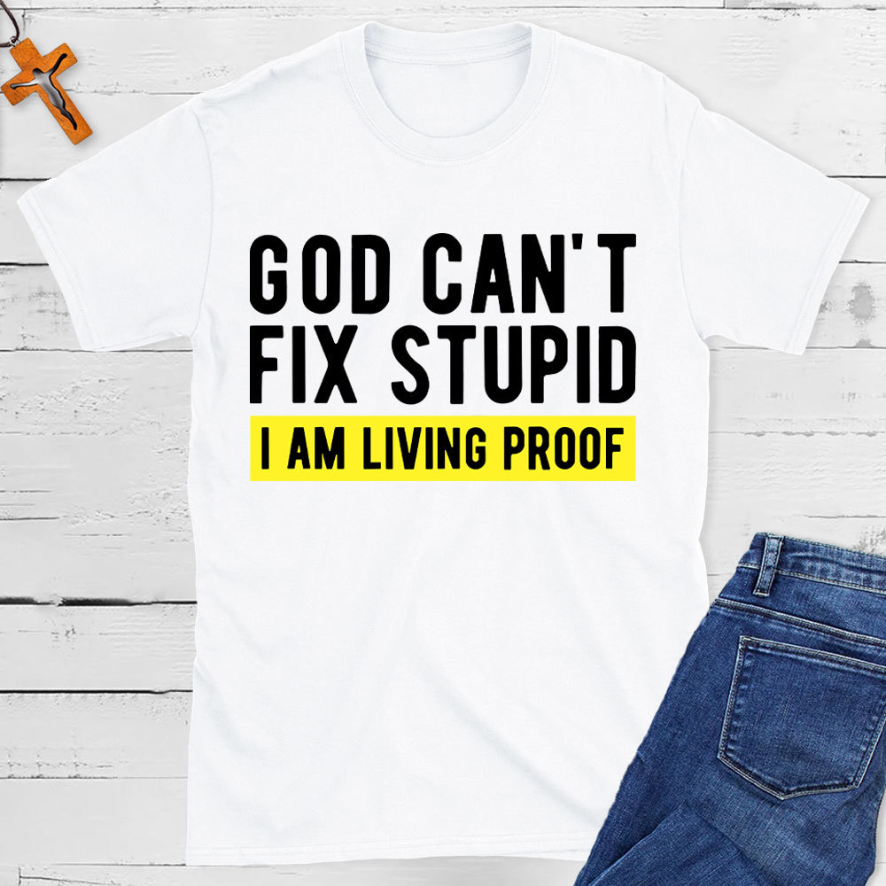 God Can Not Fix Stupid I Am Living Proof  Christian T-Shirt