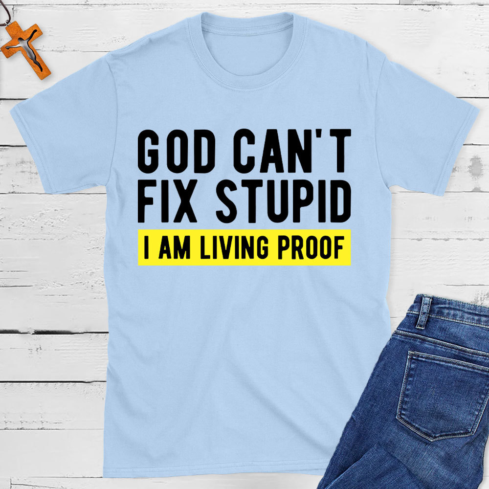 God Can Not Fix Stupid I Am Living Proof  Christian T-Shirt
