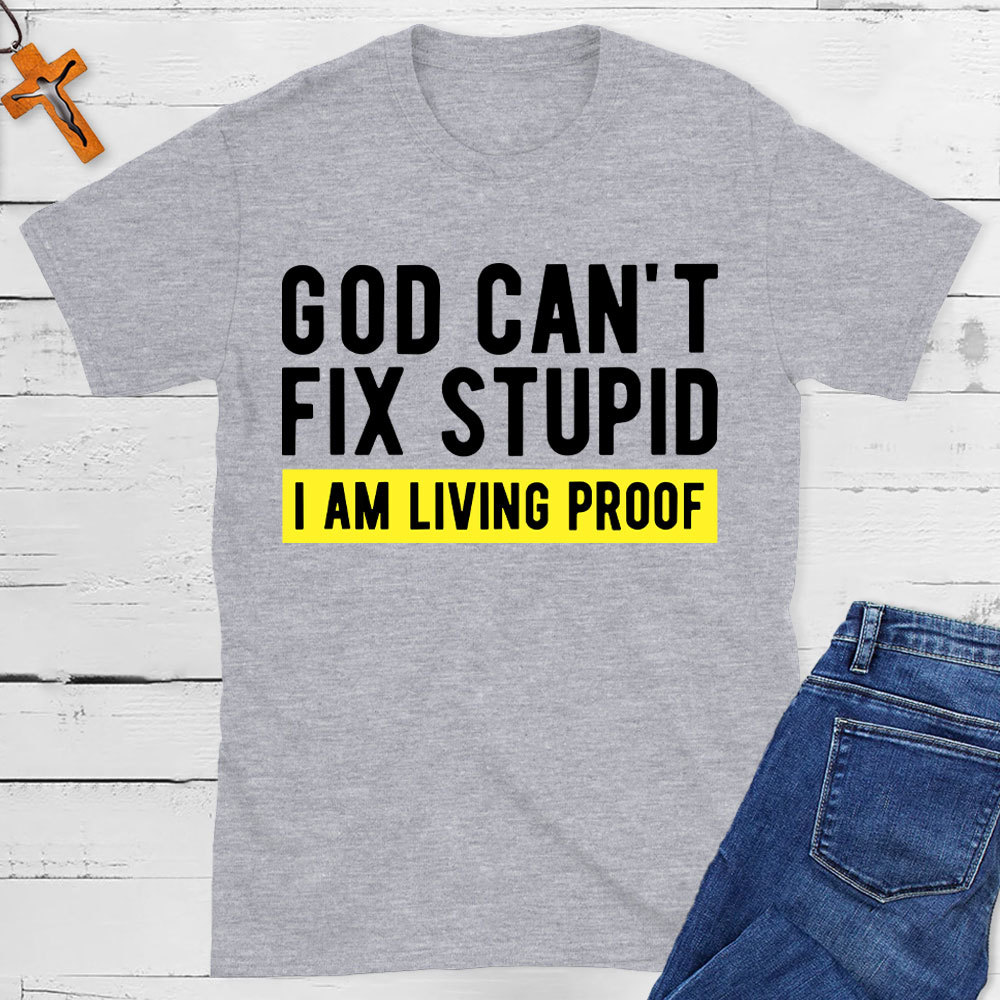 God Can Not Fix Stupid I Am Living Proof  Christian T-Shirt