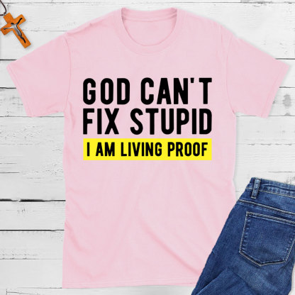 God Can Not Fix Stupid I Am Living Proof  Christian T-Shirt
