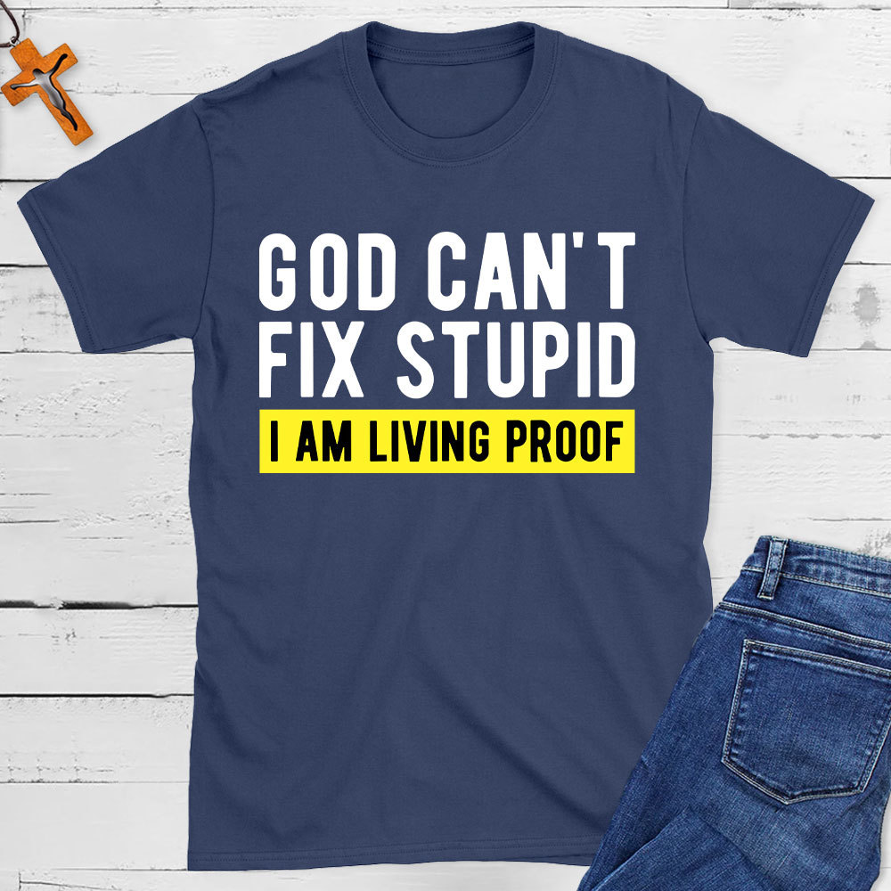 God Can Not Fix Stupid I Am Living Proof  Christian T-Shirt