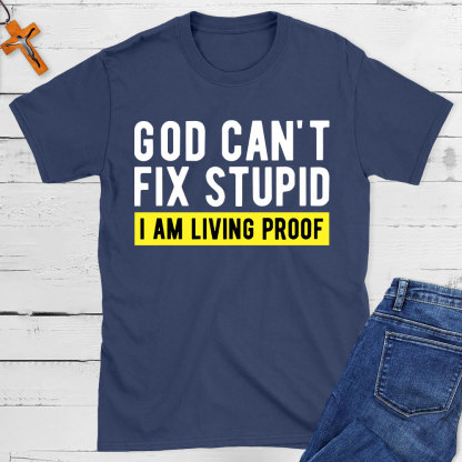 God Can Not Fix Stupid I Am Living Proof  Christian T-Shirt