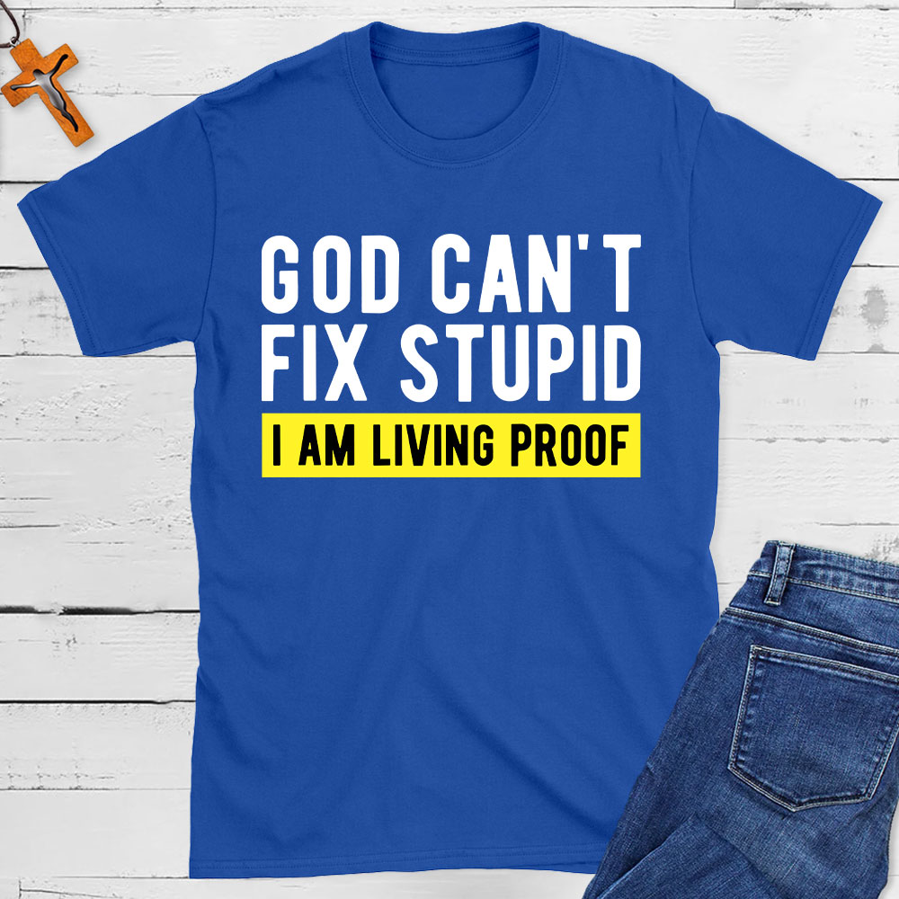 God Can Not Fix Stupid I Am Living Proof  Christian T-Shirt
