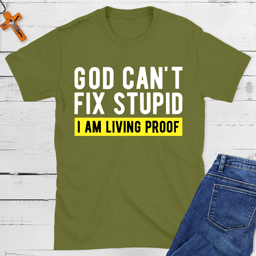 God Can Not Fix Stupid I Am Living Proof  Christian T-Shirt