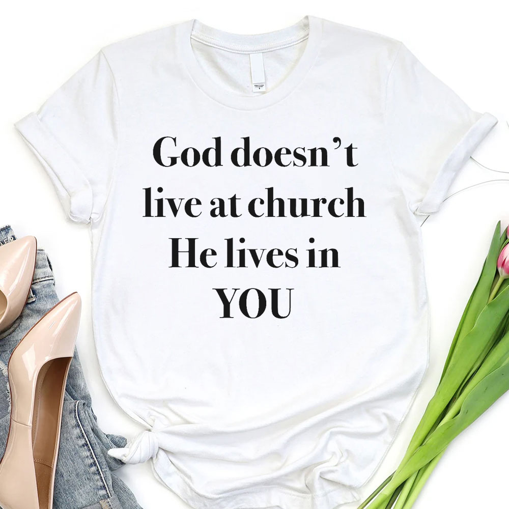 God Does Not Live At Church He Lives In You Christian T-Shirt
