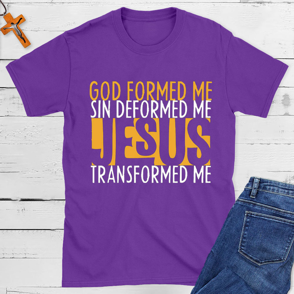 God Formed Me Sin Deformed Me Jesus Transformed Me Shirt