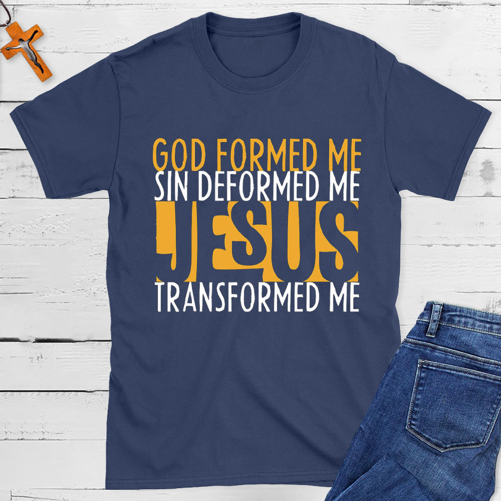 God Formed Me Sin Deformed Me Jesus Transformed Me Shirt