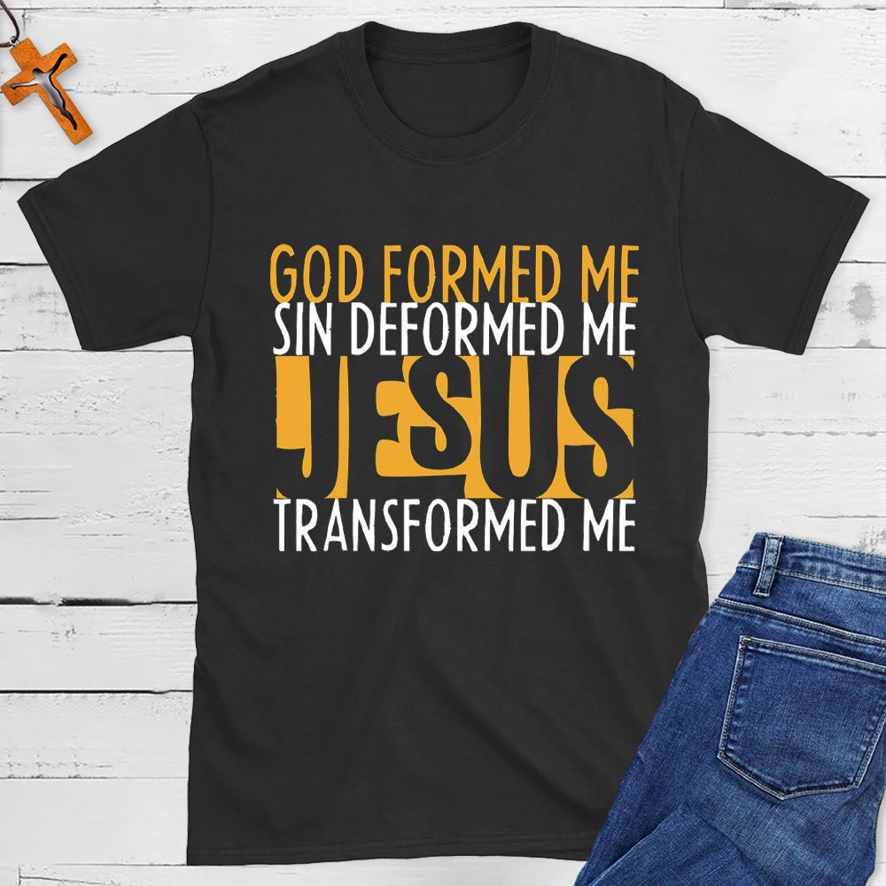 God Formed Me Sin Deformed Me Jesus Transformed Me Christian T-Shirt ...