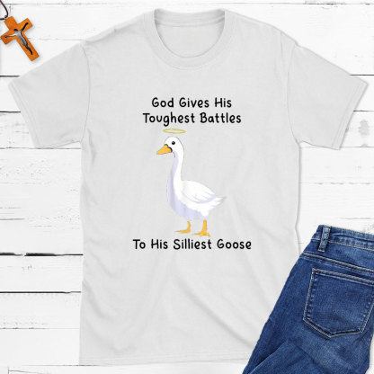 God Gives His Toughest Battles To His Silliest Goose Christian T-Shirt