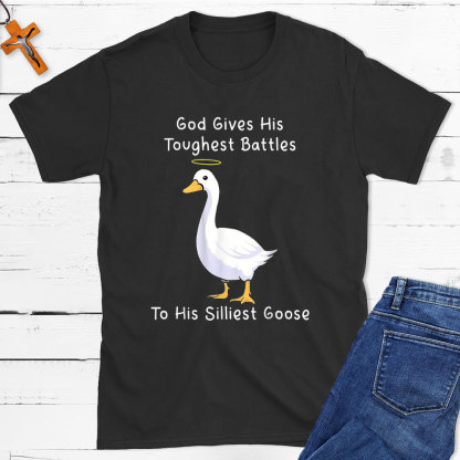 God Gives His Toughest Battles To His Silliest Goose Christian T-Shirt