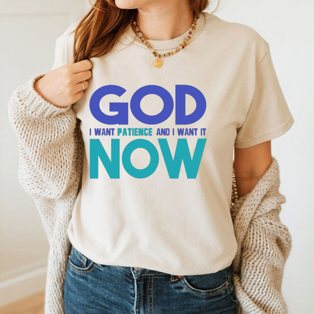 God I Want Patience And I Want It NOW Christian T-Shirt