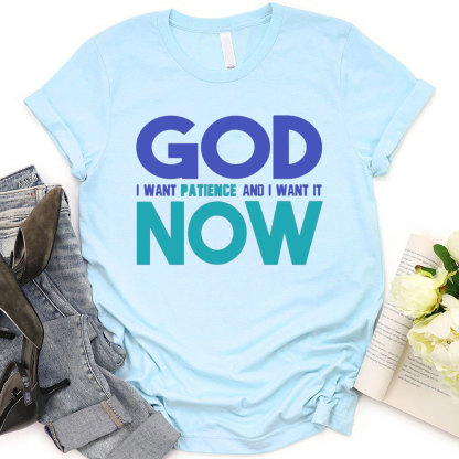 God I Want Patience And I Want It NOW Christian T-Shirt