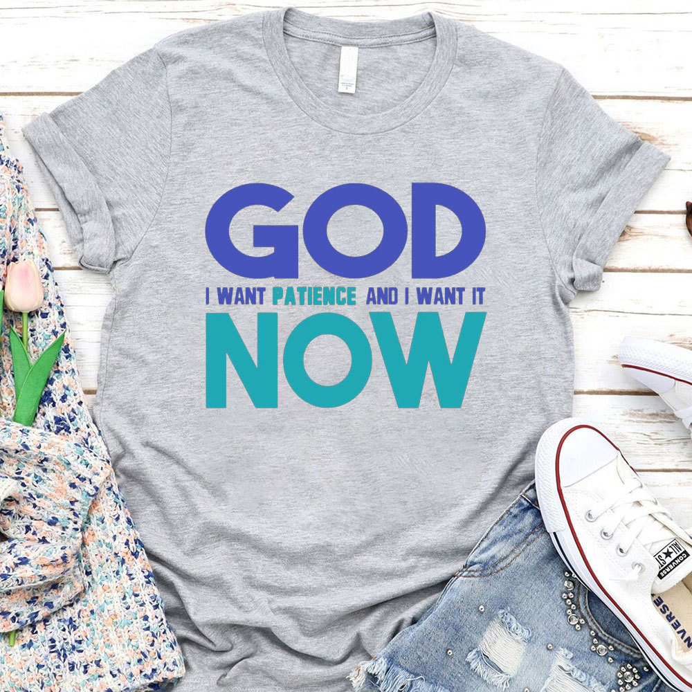 God I Want Patience And I Want It NOW Christian T-Shirt