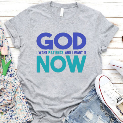 God I Want Patience And I Want It NOW Christian T-Shirt