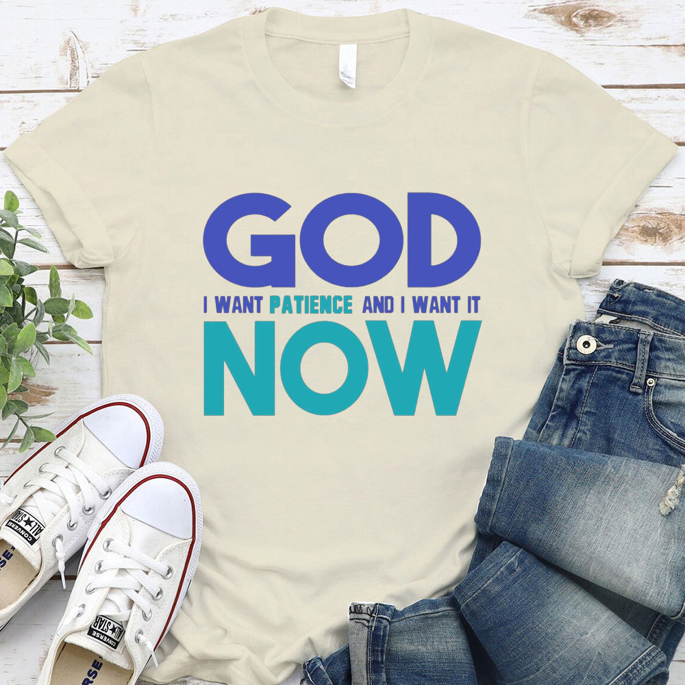 God I Want Patience And I Want It NOW Christian T-Shirt