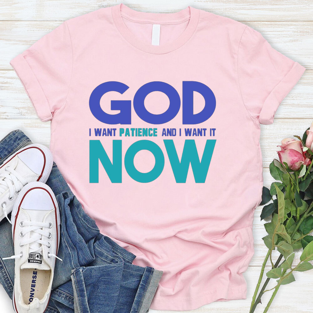 God I Want Patience And I Want It NOW Christian T-Shirt