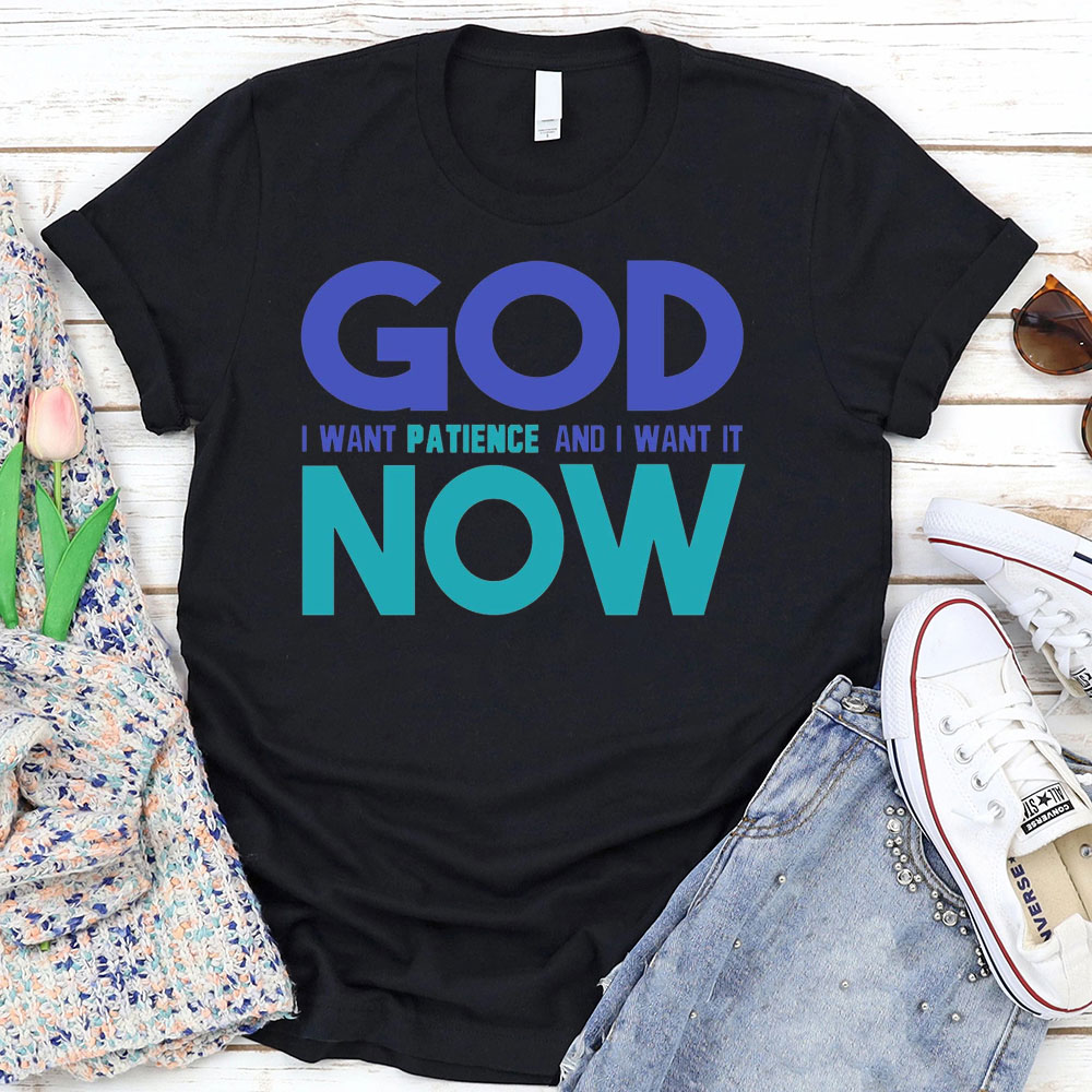 God I Want Patience And I Want It NOW Christian T-Shirt