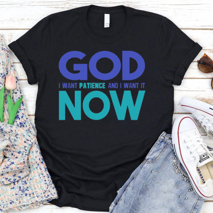 God I Want Patience And I Want It NOW Christian T-Shirt