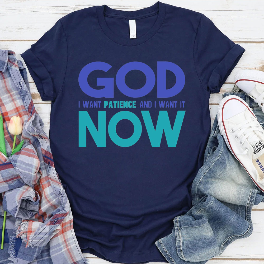 God I Want Patience And I Want It NOW Christian T-Shirt