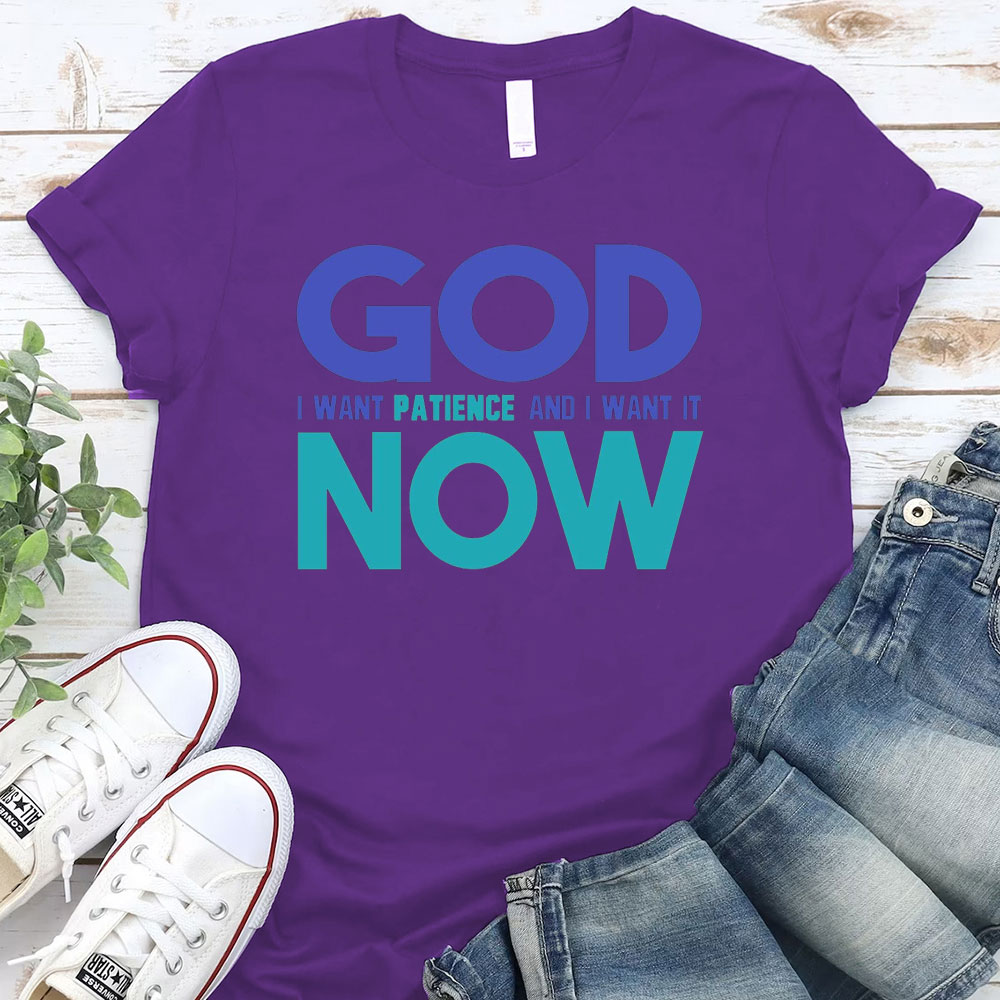God I Want Patience And I Want It NOW Christian T-Shirt