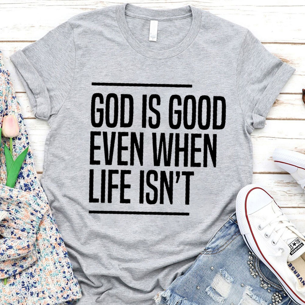 God Is Good Even When Life Is Not Christian T-Shirt 