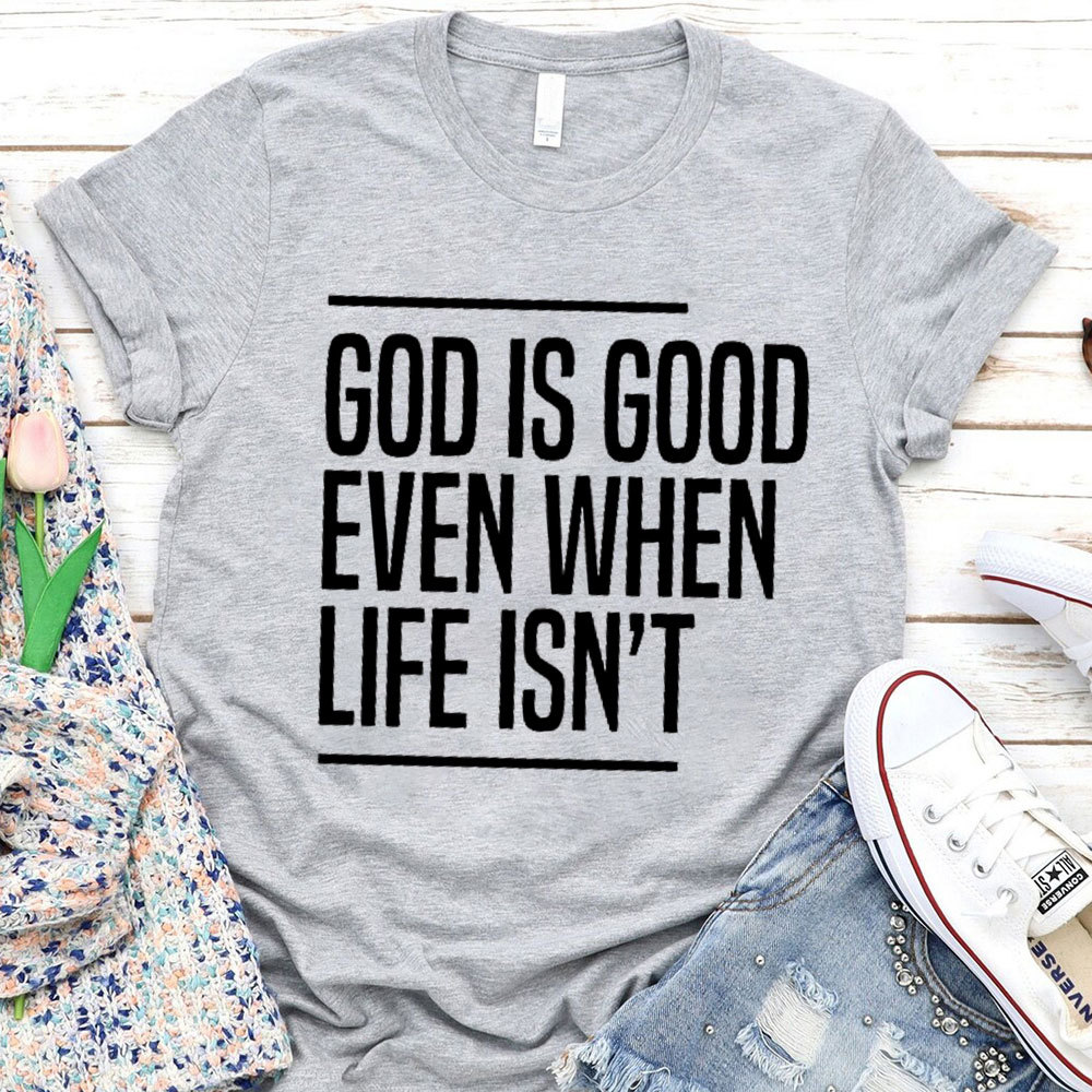 God Is Good Even When Life Is Not Christian T-Shirt 