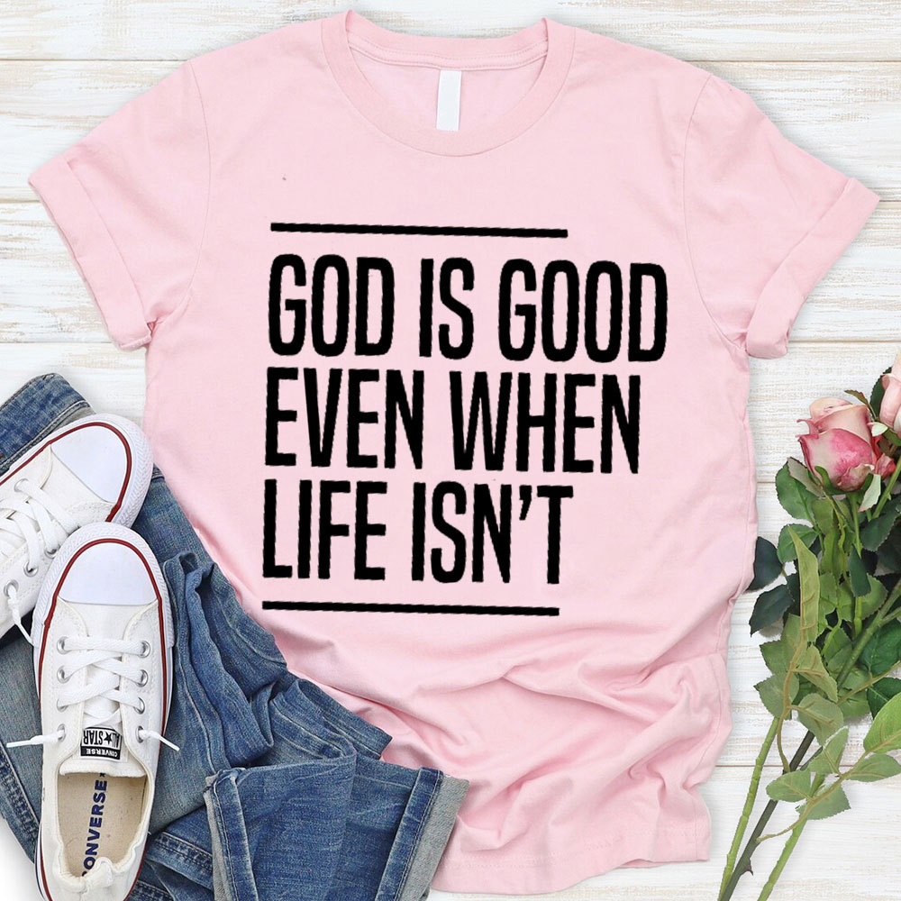 God Is Good Even When Life Is Not Christian T-Shirt 