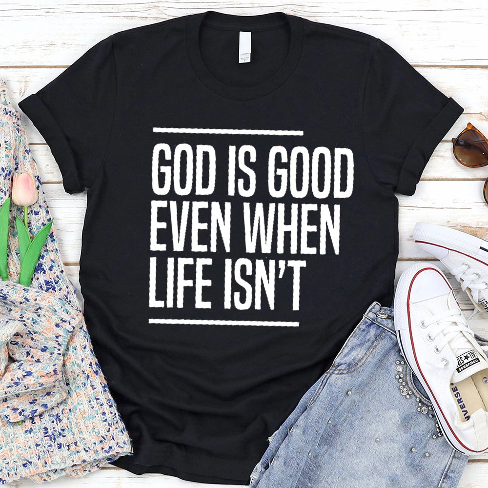 God Is Good Even When Life Is Not Christian T-Shirt 