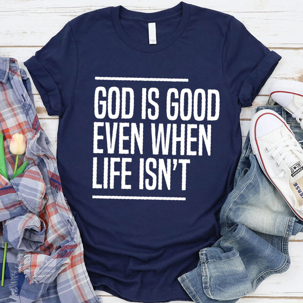 God Is Good Even When Life Is Not Christian T-Shirt 