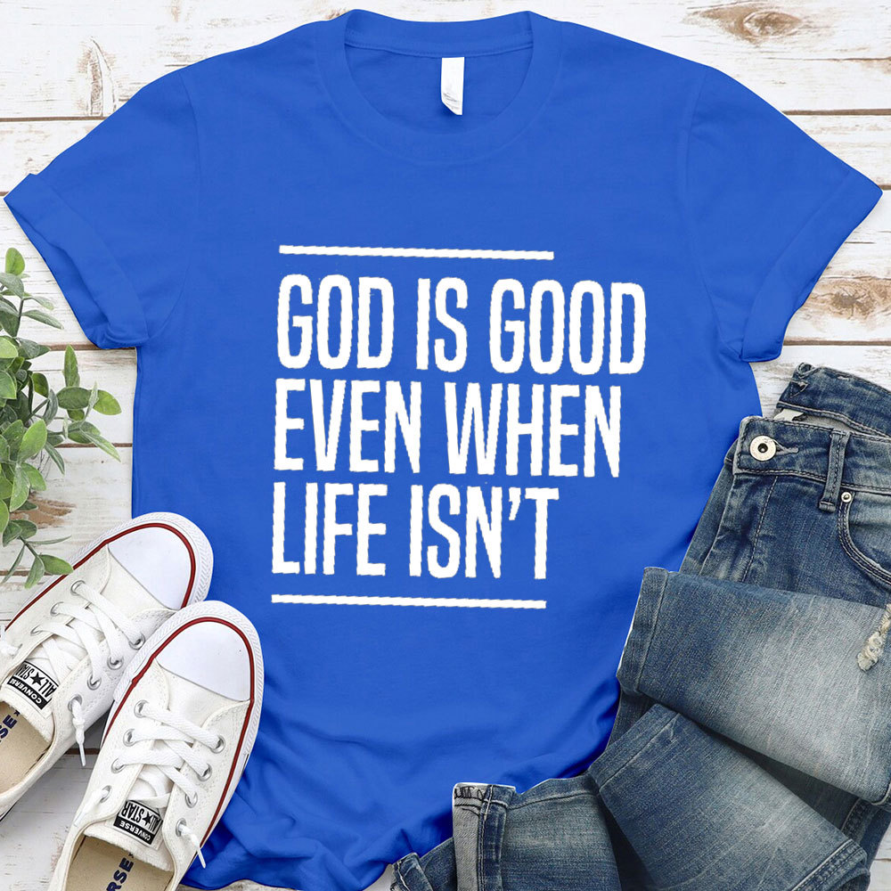 God Is Good Even When Life Is Not Christian T-Shirt 