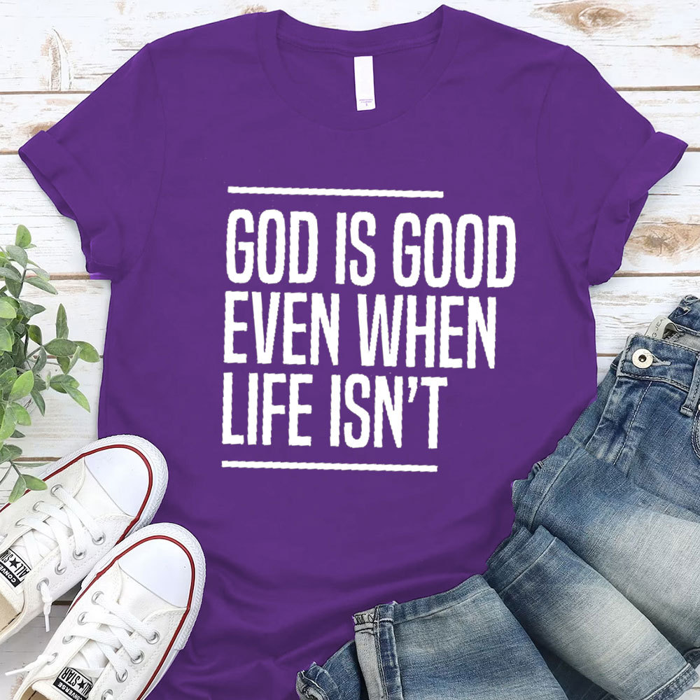 God Is Good Even When Life Is Not Christian T-Shirt 