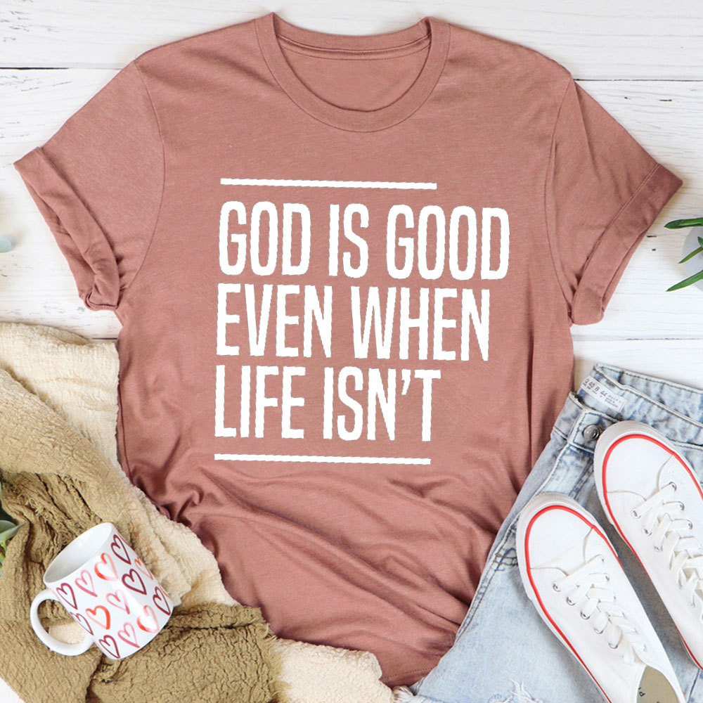 God Is Good Even When Life Is Not Christian T-Shirt 