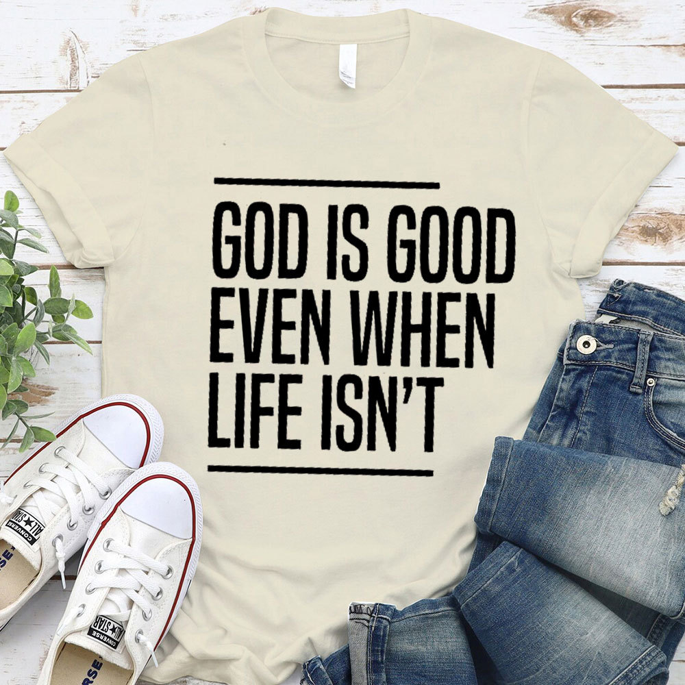 God Is Good Even When Life Is Not Christian T-Shirt 