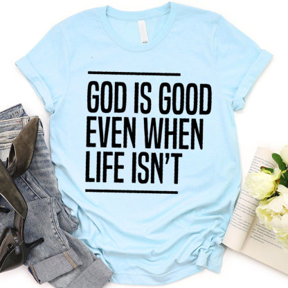 God Is Good Even When Life Is Not Christian T-Shirt 