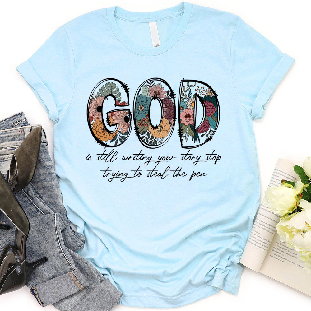God Is Still Writing Your Story Stop Trying To Steal The Pen Christian T-Shirt
