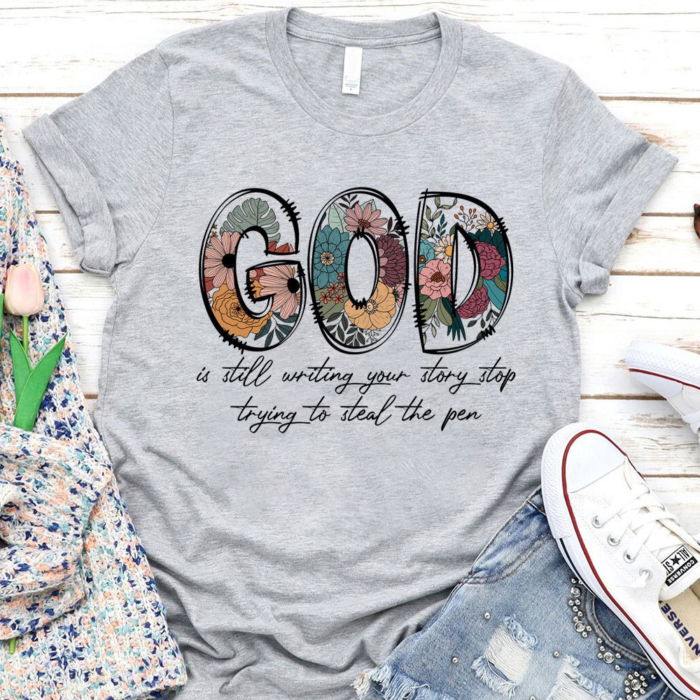 God Is Still Writing Your Story Stop Trying To Steal The Pen Christian T-Shirt