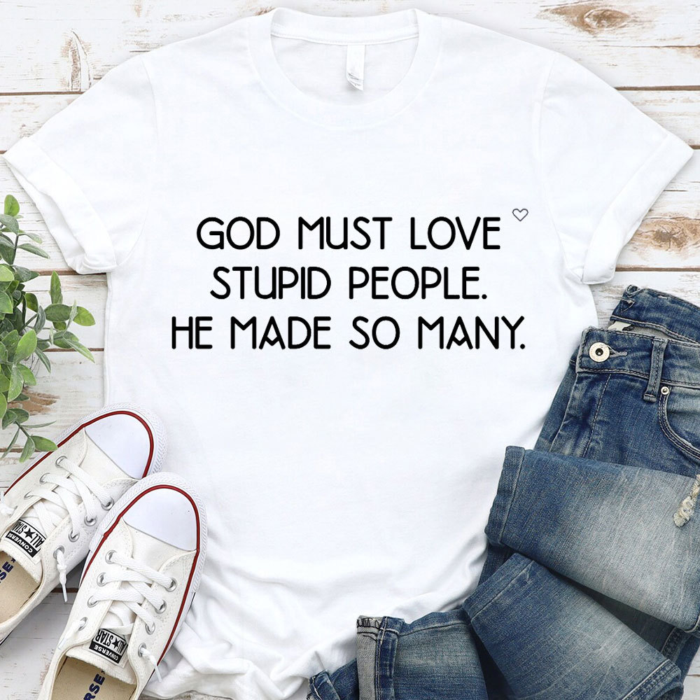 God Must Love Stupid People He Made So Many Christian T-Shirt