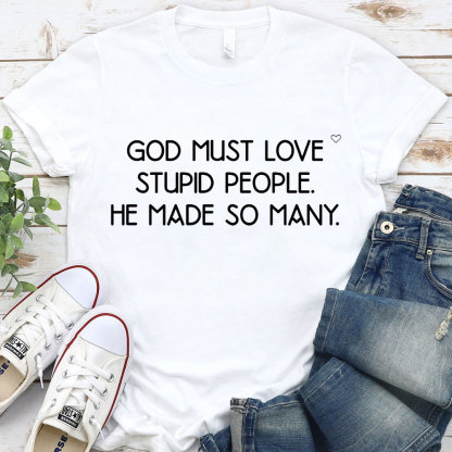 God Must Love Stupid People He Made So Many Christian T-Shirt
