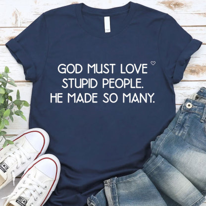 God Must Love Stupid People He Made So Many Christian T-Shirt