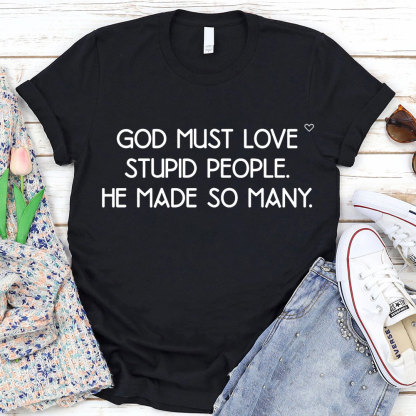 God Must Love Stupid People He Made So Many Christian T-Shirt